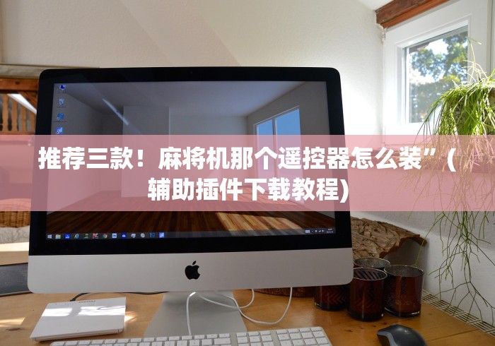 推荐三款！麻将机那个遥控器怎么装”(辅助插件下载教程)