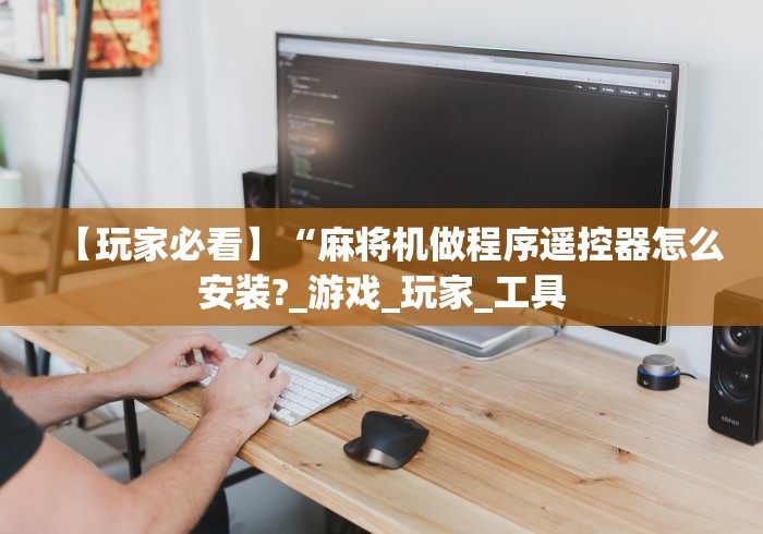 【玩家必看】“麻将机做程序遥控器怎么安装?_游戏_玩家_工具