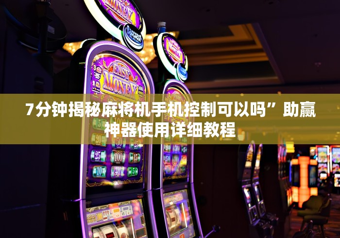 7分钟揭秘麻将机手机控制可以吗”助赢神器使用详细教程