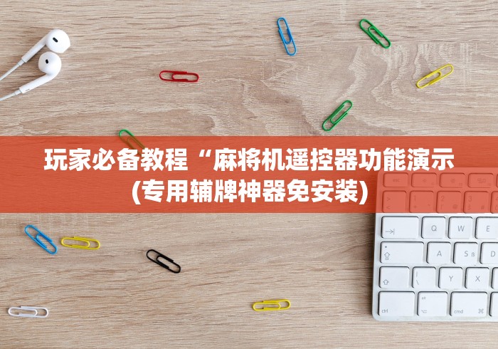 玩家必备教程“麻将机遥控器功能演示(专用辅牌神器免安装)