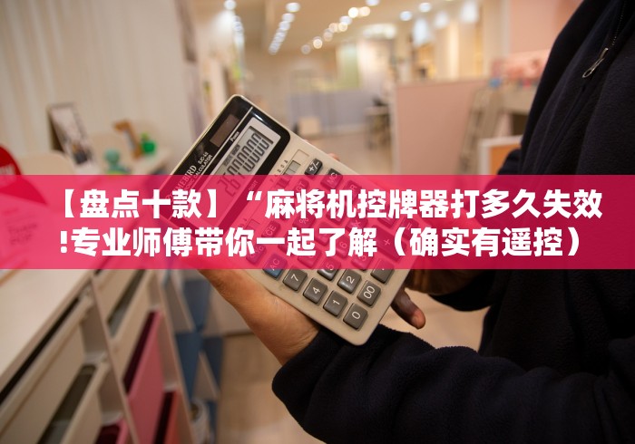 【盘点十款】“麻将机控牌器打多久失效!专业师傅带你一起了解(确实有遥控)-知乎 【盘点十款】“麻将机控牌器打多久失效!专业师傅带你一起了解(确实有遥控)-知乎