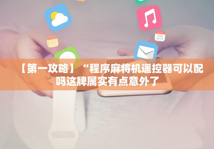 【第一攻略】“程序麻将机遥控器可以配吗这牌属实有点意外了