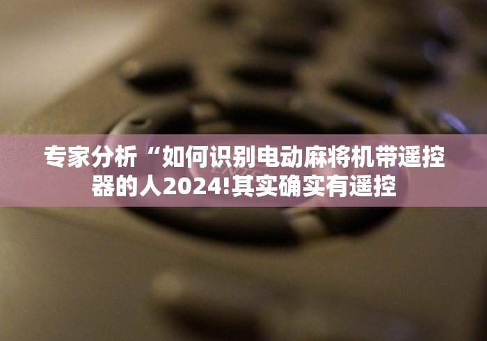 专家分析“如何识别电动麻将机带遥控器的人2024!其实确实有遥控