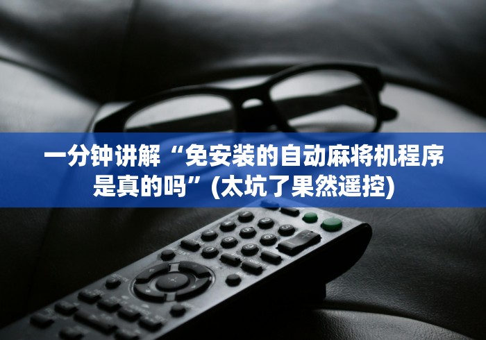 一分钟讲解“免安装的自动麻将机程序是真的吗”(太坑了果然遥控)