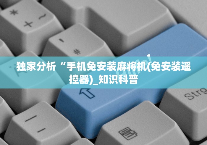 独家分析“手机免安装麻将机(免安装遥控器)_知识科普 独家分析“手机免安装麻将机(免安装遥控器)_知识科普
