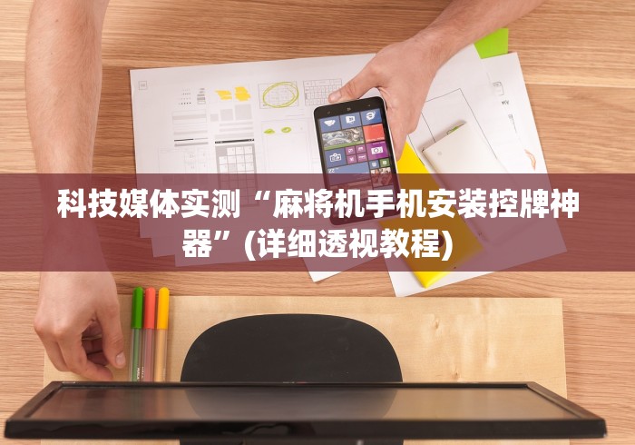 科技媒体实测“麻将机手机安装控牌神器”(详细透视教程) 科技媒体实测“麻将机手机安装控牌神器”(详细透视教程)