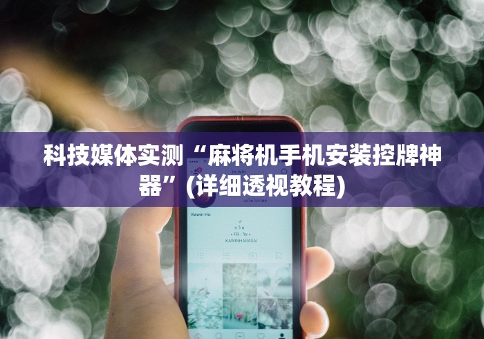 科技媒体实测“麻将机手机安装控牌神器”(详细透视教程) 科技媒体实测“麻将机手机安装控牌神器”(详细透视教程)