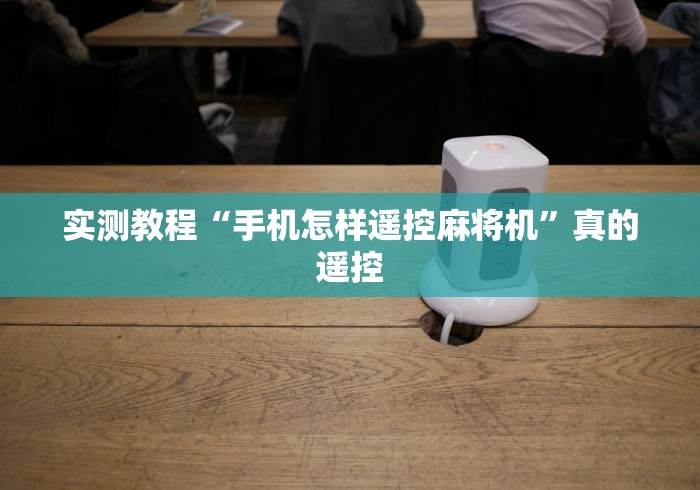实测教程“手机怎样遥控麻将机”真的遥控 实测教程“手机怎样遥控麻将机”真的遥控