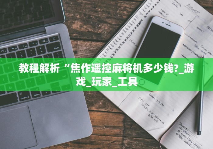教程解析“焦作遥控麻将机多少钱?_游戏_玩家_工具