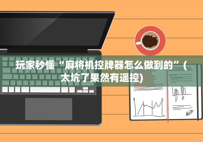玩家秒懂“麻将机控牌器怎么做到的”(太坑了果然有遥控)