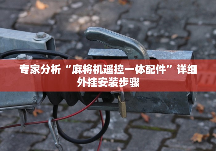 专家分析“麻将机遥控一体配件”详细外挂安装步骤 专家分析“麻将机遥控一体配件”详细外挂安装步骤