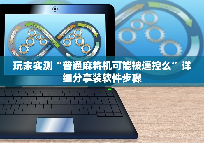 玩家实测“普通麻将机可能被遥控么”详细分享装软件步骤 玩家实测“普通麻将机可能被遥控么”详细分享装软件步骤