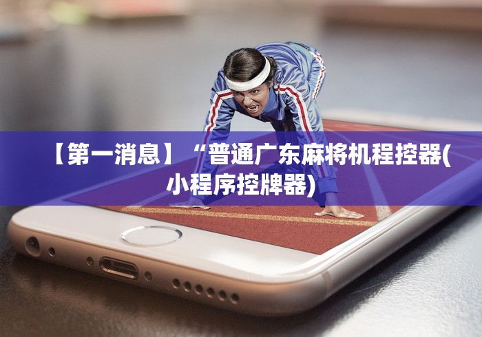【第一消息】“普通广东麻将机程控器(小程序控牌器)