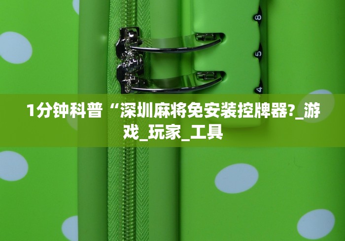 1分钟科普“深圳麻将免安装控牌器?_游戏_玩家_工具 1分钟科普“深圳麻将免安装控牌器?_游戏_玩家_工具
