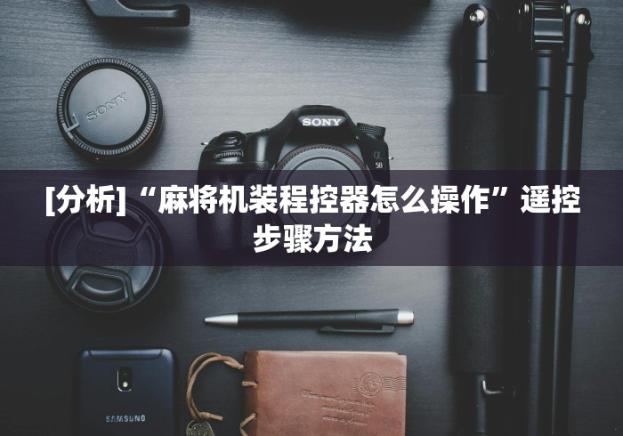 [分析]“麻将机装程控器怎么操作”遥控步骤方法