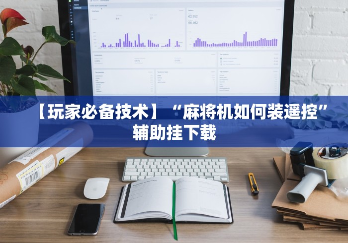 【玩家必备技术】“麻将机如何装遥控”辅助挂下载 【玩家必备技术】“麻将机如何装遥控”辅助挂下载