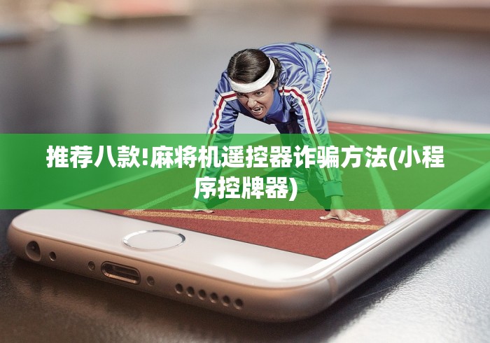 推荐八款!麻将机遥控器诈骗方法(小程序控牌器)