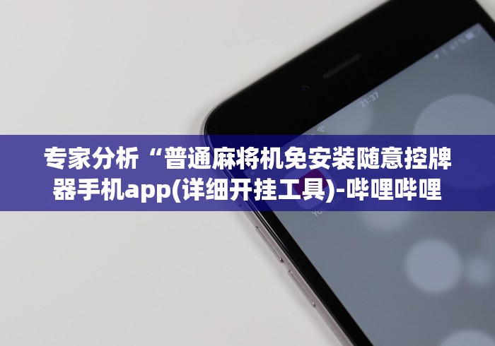 专家分析“普通麻将机免安装随意控牌器手机app(详细开挂工具)-哔哩哔哩