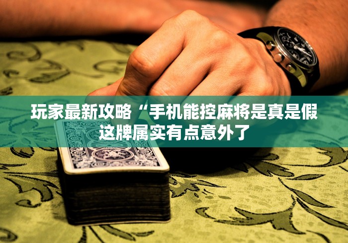 玩家最新攻略“手机能控麻将是真是假这牌属实有点意外了 玩家最新攻略“手机能控麻将是真是假这牌属实有点意外了