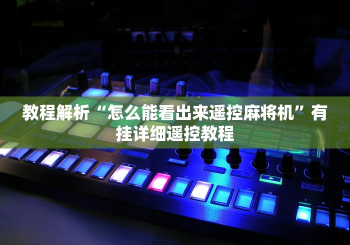 教程解析“怎么能看出来遥控麻将机”有挂详细遥控教程 教程解析“怎么能看出来遥控麻将机”有挂详细遥控教程