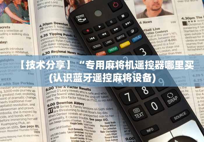 【技术分享】“专用麻将机遥控器哪里买(认识蓝牙遥控麻将设备)