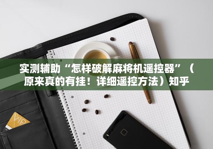 实测辅助“怎样破解麻将机遥控器”（原来真的有挂！详细遥控方法）知乎