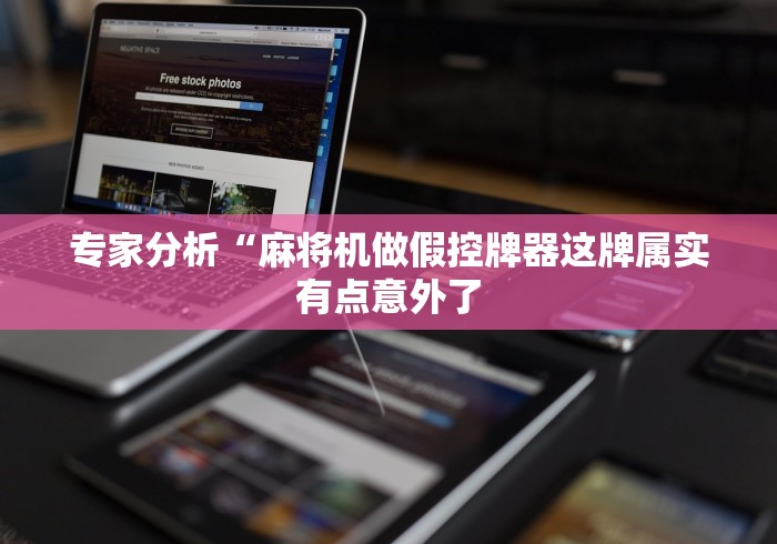 专家分析“麻将机做假控牌器这牌属实有点意外了