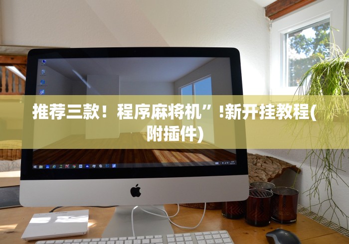 推荐三款！程序麻将机”!新开挂教程(附插件)