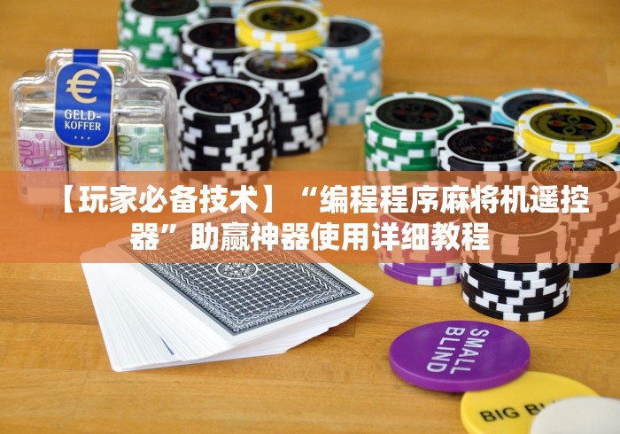【玩家必备技术】“编程程序麻将机遥控器”助赢神器使用详细教程