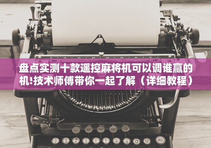 盘点实测十款遥控麻将机可以调谁赢的机!技术师傅带你一起了解（详细教程）-知乎