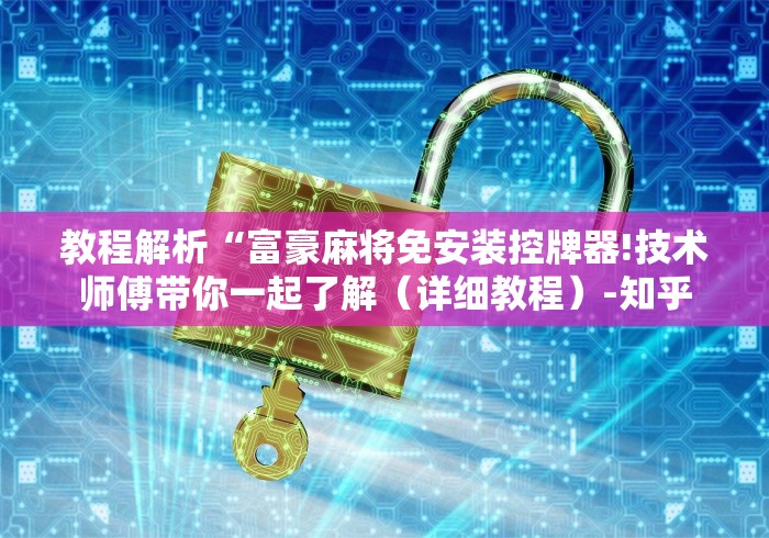 教程解析“富豪麻将免安装控牌器!技术师傅带你一起了解（详细教程）-知乎