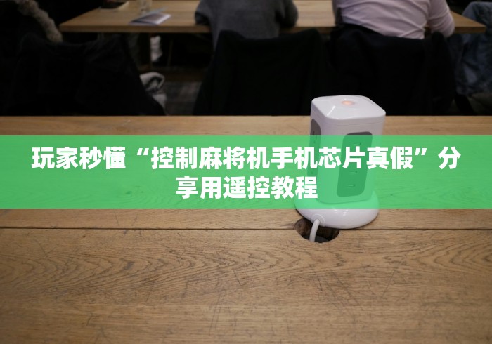玩家秒懂“控制麻将机手机芯片真假”分享用遥控教程 玩家秒懂“控制麻将机手机芯片真假”分享用遥控教程