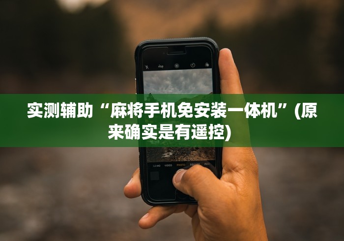实测辅助“麻将手机免安装一体机”(原来确实是有遥控) 实测辅助“麻将手机免安装一体机”(原来确实是有遥控)