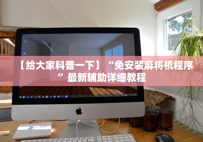 【给大家科普一下】“免安装麻将机程序”最新辅助详细教程