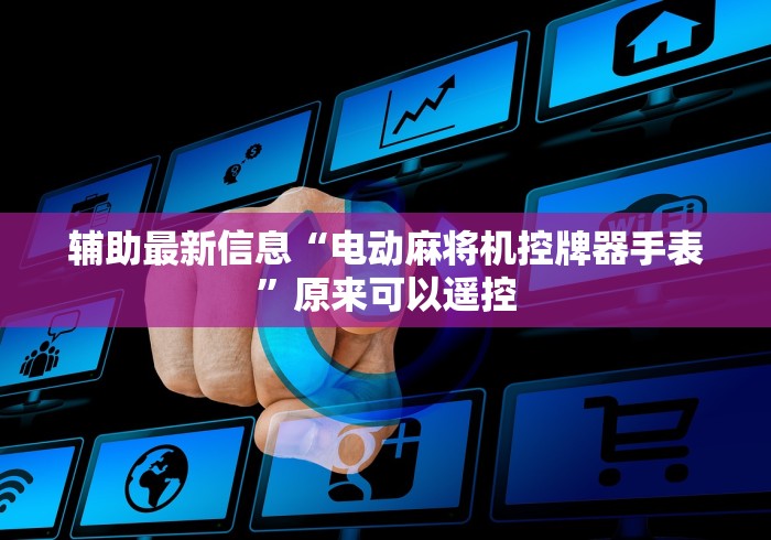 辅助最新信息“电动麻将机控牌器手表”原来可以遥控 辅助最新信息“电动麻将机控牌器手表”原来可以遥控