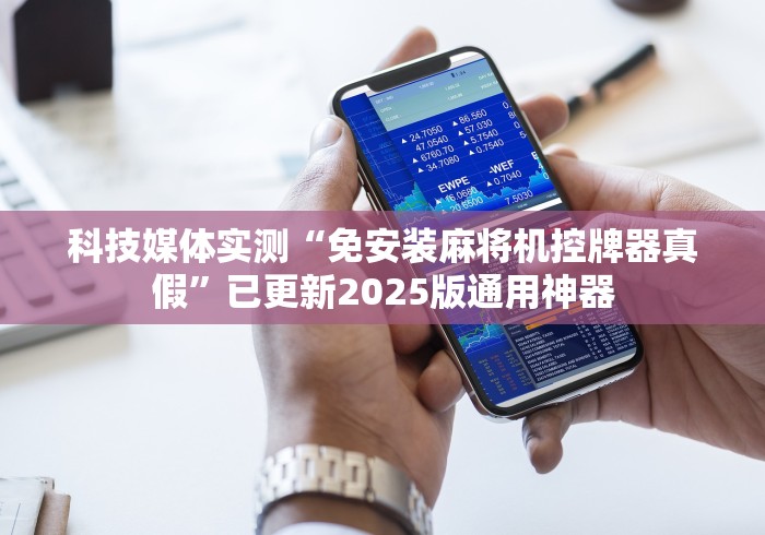 科技媒体实测“免安装麻将机控牌器真假”已更新2025版通用神器