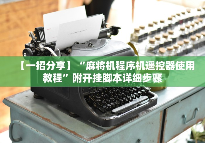 【一招分享】“麻将机程序机遥控器使用教程”附开挂脚本详细步骤