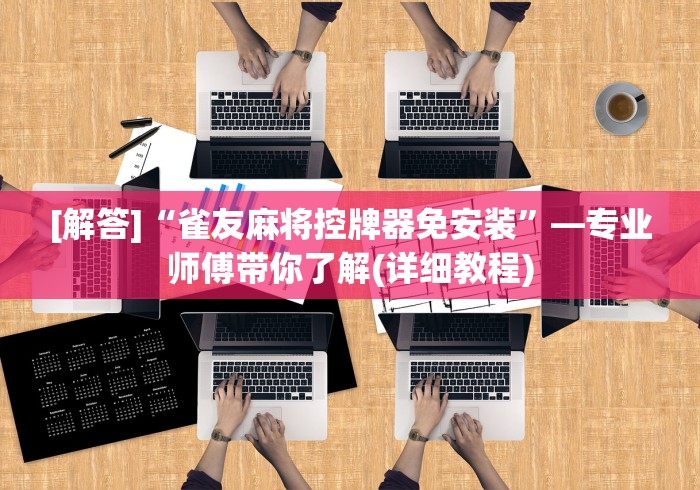 [解答]“雀友麻将控牌器免安装”—专业师傅带你了解(详细教程)