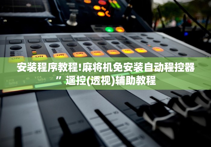 安装程序教程!麻将机免安装自动程控器”遥控(透视)辅助教程