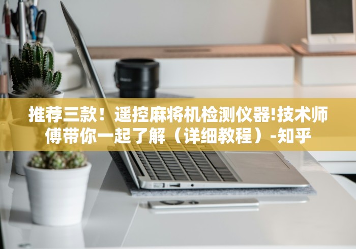 推荐三款!遥控麻将机检测仪器!技术师傅带你一起了解(详细教程)-知乎 推荐三款!遥控麻将机检测仪器!技术师傅带你一起了解(详细教程)-知乎