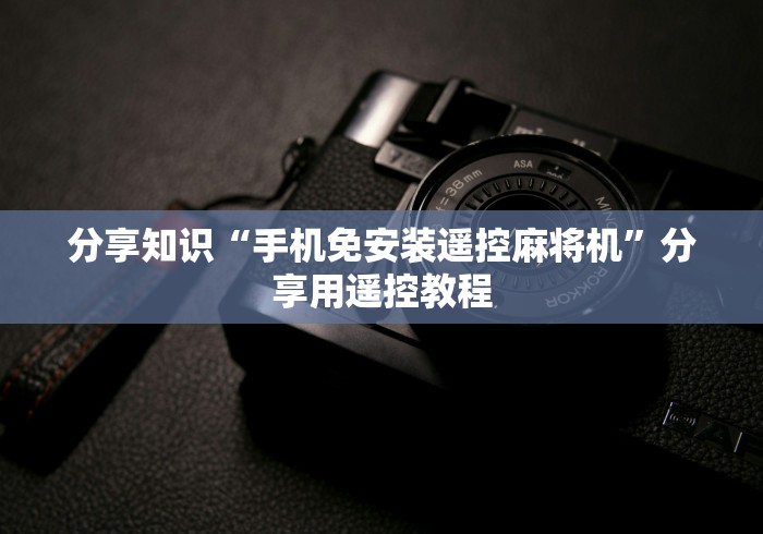 分享知识“手机免安装遥控麻将机”分享用遥控教程