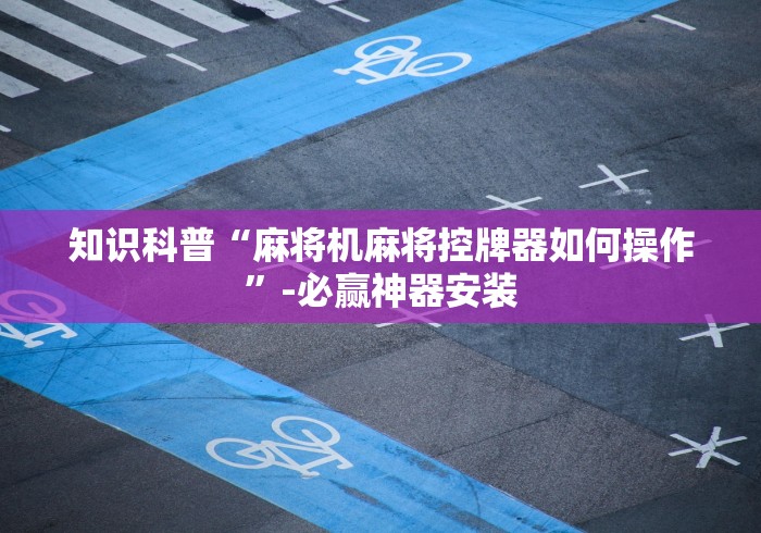 知识科普“麻将机麻将控牌器如何操作”-必赢神器安装