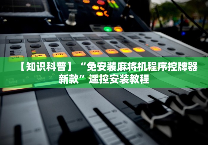 【知识科普】“免安装麻将机程序控牌器新款”遥控安装教程 【知识科普】“免安装麻将机程序控牌器新款”遥控安装教程