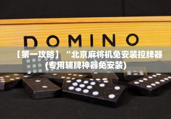 【第一攻略】“北京麻将机免安装控牌器(专用辅牌神器免安装) 【第一攻略】“北京麻将机免安装控牌器(专用辅牌神器免安装)
