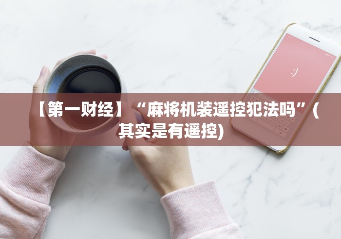 【第一财经】“麻将机装遥控犯法吗”(其实是有遥控)