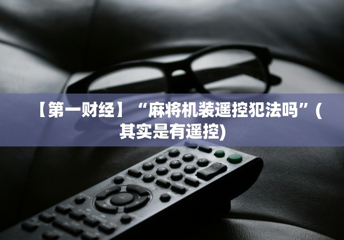 【第一财经】“麻将机装遥控犯法吗”(其实是有遥控)