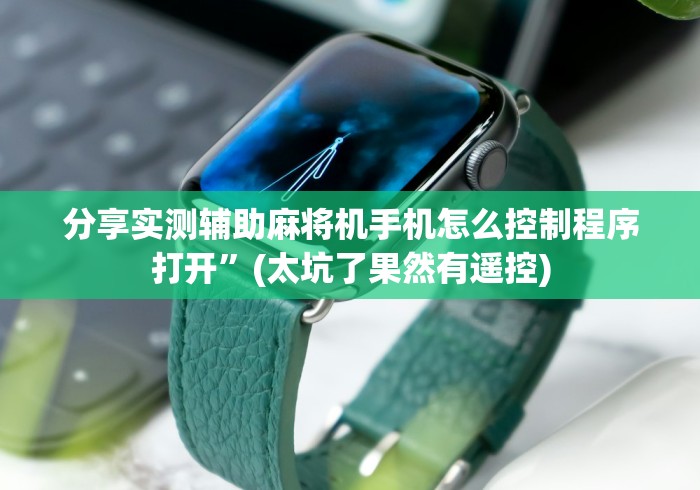 分享实测辅助麻将机手机怎么控制程序打开”(太坑了果然有遥控) 分享实测辅助麻将机手机怎么控制程序打开”(太坑了果然有遥控)