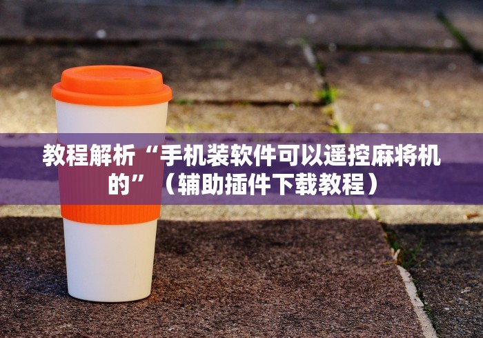 教程解析“手机装软件可以遥控麻将机的”（辅助插件下载教程）