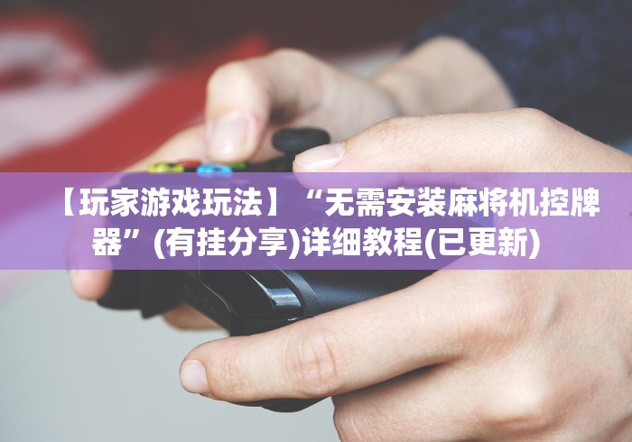 【玩家游戏玩法】“无需安装麻将机控牌器”(有挂分享)详细教程(已更新)