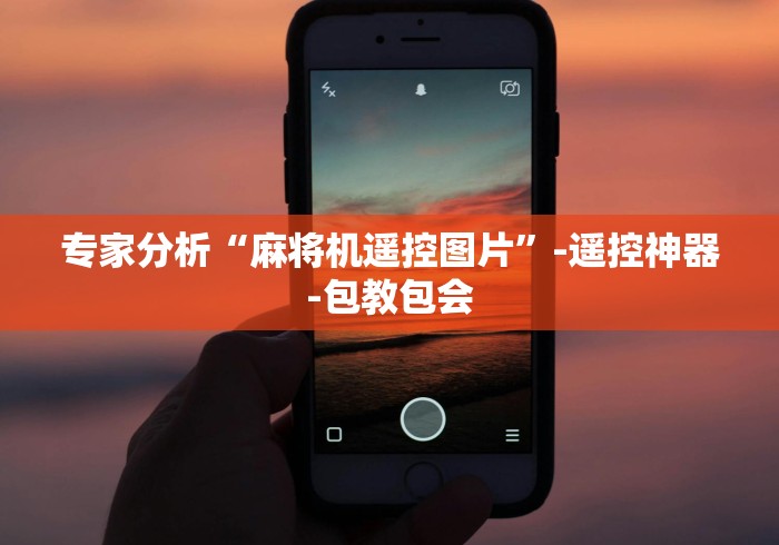 专家分析“麻将机遥控图片”-遥控神器-包教包会